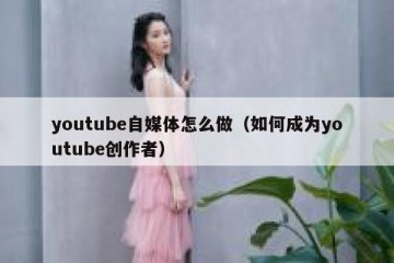 youtube自媒体怎么做（如何成为youtube创作者）