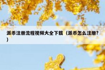 派币注册流程视频大全下载（派币怎么注册?）