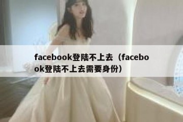 facebook登陆不上去（facebook登陆不上去需要身份）