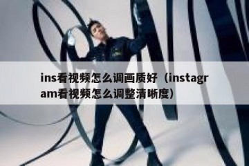 ins看视频怎么调画质好（instagram看视频怎么调整清晰度）