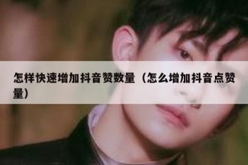怎样快速增加抖音赞数量（怎么增加抖音点赞量）