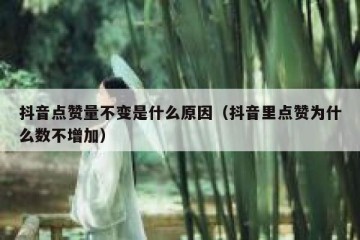 抖音点赞量不变是什么原因（抖音里点赞为什么数不增加）