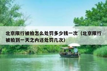 北京限行被拍怎么处罚多少钱一次（北京限行被拍到一天之内还处罚几次）