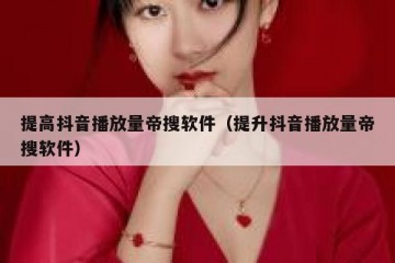 提高抖音播放量帝搜软件（提升抖音播放量帝搜软件）