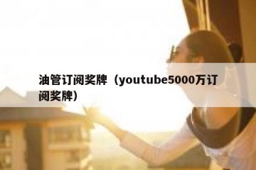 油管订阅奖牌（youtube5000万订阅奖牌）