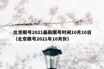 北京限号2021最新限号时间10月10日（北京限号2021年10月份）