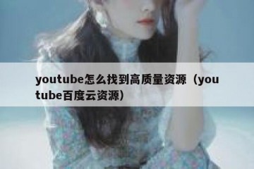 youtube怎么找到高质量资源（youtube百度云资源）