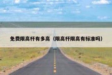 免费限高杆有多高（限高杆限高有标准吗）