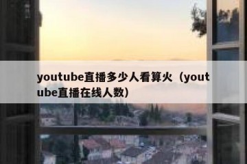 youtube直播多少人看算火（youtube直播在线人数）