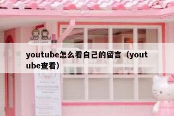 youtube怎么看自己的留言（youtube查看）
