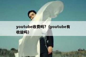youtube收费吗?（youtube有收益吗）