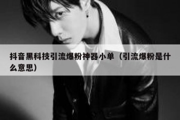 抖音黑科技引流爆粉神器小单（引流爆粉是什么意思）
