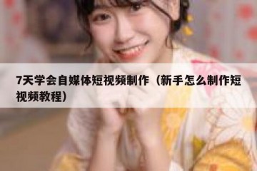 7天学会自媒体短视频制作（新手怎么制作短视频教程）