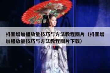 抖音增加播放量技巧与方法教程图片（抖音增加播放量技巧与方法教程图片下载）