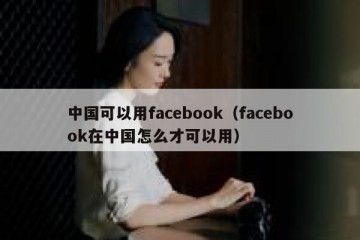 中国可以用facebook（facebook在中国怎么才可以用）