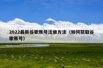 2022最新谷歌账号注册方法（如何获取谷歌账号）