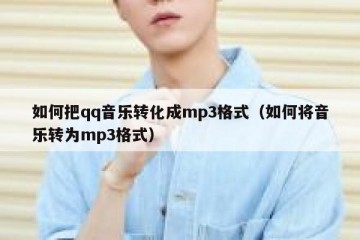 如何把qq音乐转化成mp3格式（如何将音乐转为mp3格式）