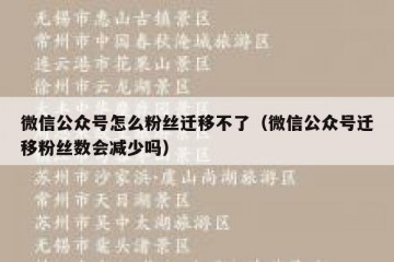 微信公众号怎么粉丝迁移不了（微信公众号迁移粉丝数会减少吗）