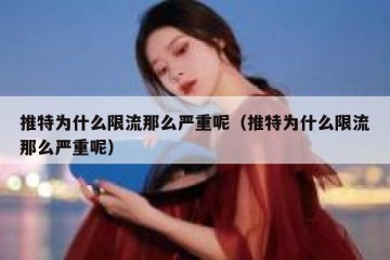 推特为什么限流那么严重呢（推特为什么限流那么严重呢）