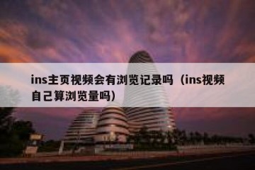 ins主页视频会有浏览记录吗（ins视频自己算浏览量吗）