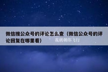 微信搜公众号的评论怎么查（微信公众号的评论回复在哪里看）