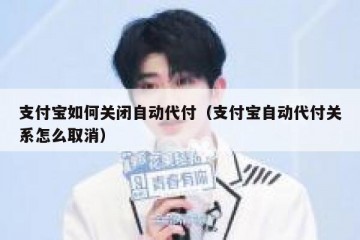 支付宝如何关闭自动代付（支付宝自动代付关系怎么取消）