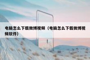 电脑怎么下载微博视频（电脑怎么下载微博视频软件）
