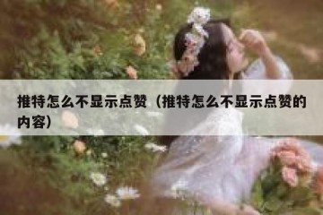 推特怎么不显示点赞（推特怎么不显示点赞的内容）