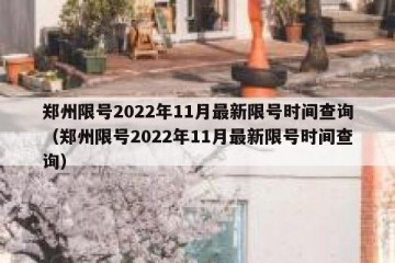 郑州限号2022年11月最新限号时间查询（郑州限号2022年11月最新限号时间查询）