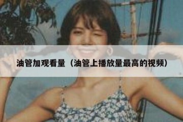 油管加观看量（油管上播放量最高的视频）