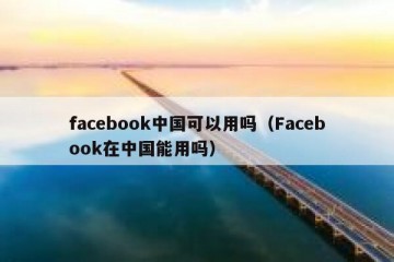 facebook中国可以用吗（Facebook在中国能用吗）