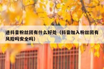 进抖音粉丝团有什么好处（抖音加入粉丝团有风险吗安全吗）