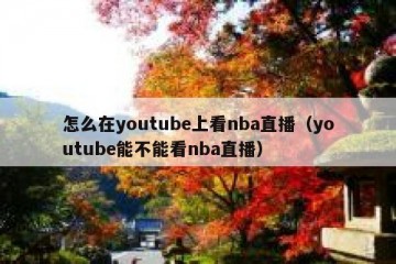 怎么在youtube上看nba直播（youtube能不能看nba直播）