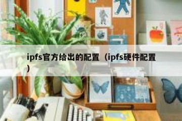 ipfs官方给出的配置（ipfs硬件配置）
