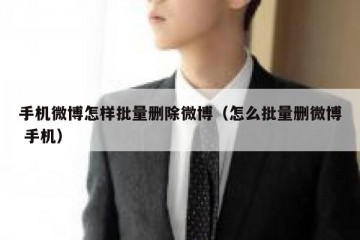 手机微博怎样批量删除微博（怎么批量删微博 手机）