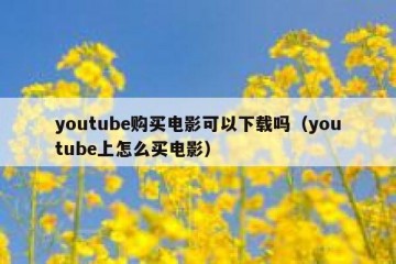 youtube购买电影可以下载吗（youtube上怎么买电影）