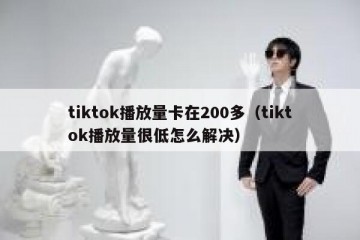 tiktok播放量卡在200多（tiktok播放量很低怎么解决）