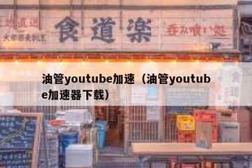 油管youtube加速（油管youtube加速器下载）