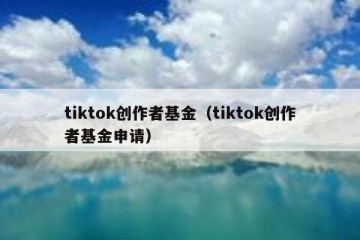 tiktok创作者基金（tiktok创作者基金申请）