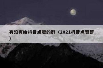 有没有给抖音点赞的群（2021抖音点赞群）