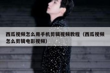西瓜视频怎么用手机剪辑视频教程（西瓜视频怎么剪辑电影视频）
