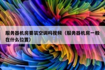 服务器机房要装空调吗视频（服务器机房一般在什么位置）