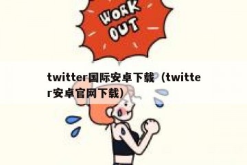 twitter国际安卓下载（twitter安卓官网下载）