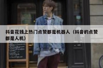抖音花钱上热门点赞都是机器人（抖音的点赞都是人机）