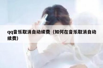qq音乐取消自动续费（如何在音乐取消自动续费）