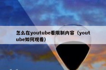 怎么在youtube看限制内容（youtube如何观看）