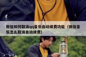 微信如何取消qq音乐自动续费功能（微信音乐怎么取消自动续费）