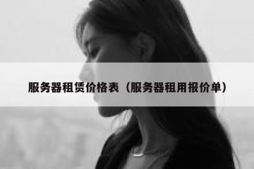 服务器租赁价格表（服务器租用报价单）