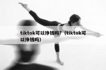 tiktok可以挣钱吗?（tiktok可以挣钱吗）