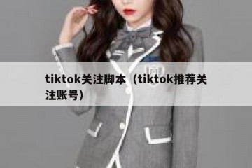 tiktok关注脚本（tiktok推荐关注账号）